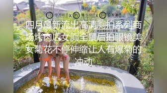 四月最新流出高清厕拍系列商场烤肉店女厕全景后拍眼镜美女菊花不停伸缩让人有爆菊的冲动