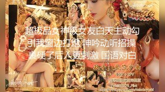 超极品女神级女友白天主动勾引我窗边打炮 呻吟动听招操 裹硬了后入更刺激 国语对白