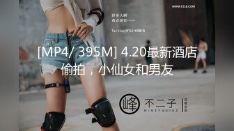 [MP4/ 395M] 4.20最新酒店偷拍，小仙女和男友