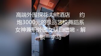 高端外围探花大熊酒店 ❤️约炮3000元的极品艺校舞蹈系女神兼职外围女肤白细嫩 - 解锁一字马