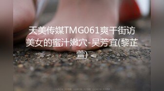 天美传媒TMG061爽干街访美女的蜜汁嫩穴-吴芳宜(黎芷萱)