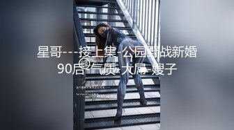 星哥---接上集-公园野战新婚90后-气质-大屌-嫂子