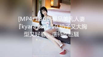 [MP4/1.8GB]極品美乳人妻『kyara_sss』10 奶子又大胸型又好看，還特麽巨騷