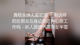 高质量自拍特录情侣日常生活记录影像，女主漂亮身材极品，胸浑圆丰满