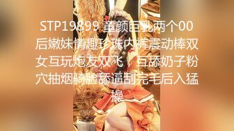 STP19899 童颜巨乳两个00后嫩妹情趣珍珠内裤震动棒双女互玩炮友双飞，互舔奶子粉穴抽烟骑脸舔逼刮完毛后入猛操