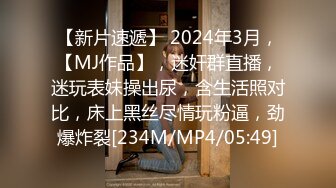 【新片速遞】 2024年3月，【MJ作品】，迷奸群直播，迷玩表妹操出尿，含生活照对比，床上黑丝尽情玩粉逼，劲爆炸裂[234M/MP4/05:49]