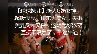 【球球妹儿】新人G奶女神，超级漂亮，山东大美女，尖椒美乳又大又白，这阴毛好浓密，直接干喷水了，牛逼牛逼 (2)