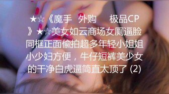 ★☆《魔手☛外购☀️极品CP》★☆美女如云商场女厕逼脸同框正面偸拍超多年轻小姐姐小少妇方便，牛仔短裤美少女的干净白虎逼简直太顶了 (2)