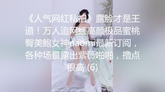 《人气网红私拍》露脸才是王道！万人追网红高颜极品蜜桃臀美鲍女神naomi最新订阅，各种场景露出紫薇啪啪，撸点很高 (6)