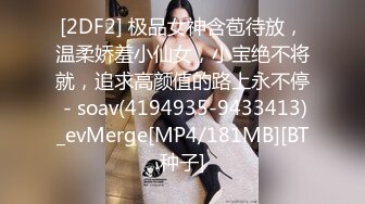 [2DF2] 极品女神含苞待放，温柔娇羞小仙女，小宝绝不将就，追求高颜值的路上永不停 - soav(4194935-9433413)_evMerge[MP4/181MB][BT种子]