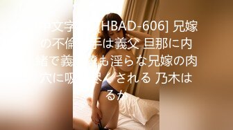 (中文字幕) [HBAD-606] 兄嫁の不倫相手は義父 旦那に内緒で義弟達も淫らな兄嫁の肉穴に吸い尽くされる 乃木はるか