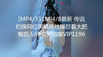 [MP4/331M]4/8最新 传说约操网红御姐黑丝操怼着大肥臀后入69姿势插嘴VIP1196