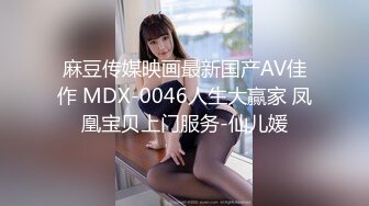 麻豆传媒映画最新国产AV佳作 MDX-0046人生大贏家 凤凰宝贝上门服务-仙儿媛