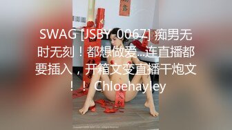 SWAG [JSBY-0067] 痴男无时无刻！都想做爱...连直播都要插入，开箱文变直播干炮文！！ Chloehayley