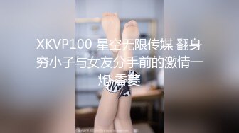 XKVP100 星空无限传媒 翻身穷小子与女友分手前的激情一炮 香菱