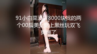 91小白菜酒店8000块找的两个00后美女穿上黑丝玩双飞爽爆了