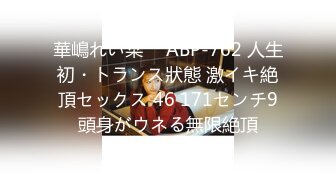 華嶋れい菜 ⨯ ABP-762 人生初・トランス狀態 激イキ絶頂セックス 46 171センチ9頭身がウネる無限絶頂