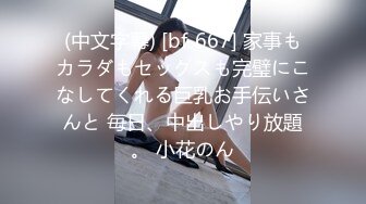 (中文字幕) [bf-667] 家事もカラダもセックスも完璧にこなしてくれる巨乳お手伝いさんと 毎日、中出しやり放題。 小花のん