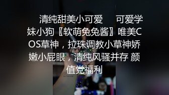 ☀️清纯甜美小可爱☀️可爱学妹小狗〖软萌兔兔酱〗唯美COS草神，拉珠调教小草神娇嫩小屁眼，清纯风骚并存 颜值党福利