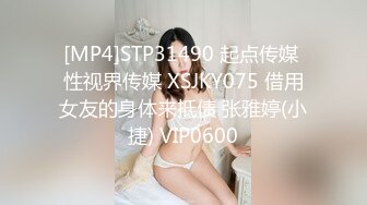 [MP4]STP31490 起点传媒 性视界传媒 XSJKY075 借用女友的身体来抵债 张雅婷(小捷) VIP0600