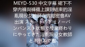 MEYD-530 中文字幕 裙下不穿內褲與褲襪上課到結束的淫亂現役女教師在賓館密會AV出演 スカートの下はノーパンパンスト狀態で授業終わりにやってきた淫亂現役女教師とホテルで密