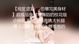 【视觉盛宴❤️劲爆完美身材】超极品身材学舞蹈的校花级小妹妹 前凸后翘高挑大长腿 带上项圈小狗铃铛 做爸爸的小母狗