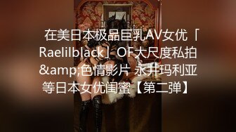 ✨在美日本极品巨乳AV女优「Raelilblack」OF大尺度私拍&amp;色情影片 永井玛利亚等日本女优闺蜜【第二弹】