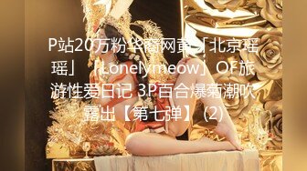 P站20万粉华裔网黄「北京瑶瑶」「Lonelymeow」OF旅游性爱日记 3P百合爆菊潮吹露出【第七弹】 (2)