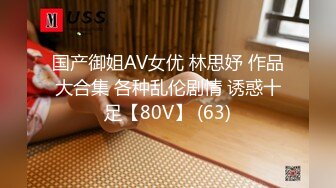 国产御姐AV女优 林思妤 作品大合集 各种乱伦剧情 诱惑十足【80V】 (63)