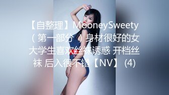 【自整理】MooneySweety （第一部分 ）身材很好的女大学生喜欢丝袜诱惑 开档丝袜 后入很不错【NV】 (4)