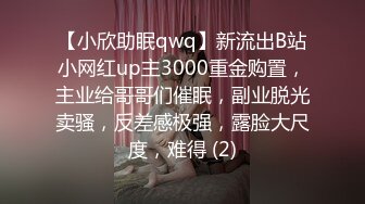 【小欣助眠qwq】新流出B站小网红up主3000重金购置，主业给哥哥们催眠，副业脱光卖骚，反差感极强，露脸大尺度，难得 (2)