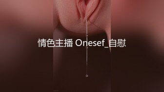 情色主播 Onesef_自慰