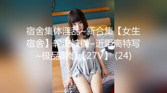 宿舍集体淫乱~新合集【女生宿舍】轮流被操~近距离特写~极品御姐【27V】 (24)