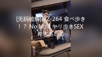 [无码破解]IPZ-264 食べ歩き！？ No No！ヤリ歩きSEX 希志あいの