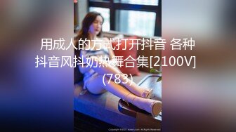 用成人的方式打开抖音 各种抖音风抖奶热舞合集[2100V] (783)