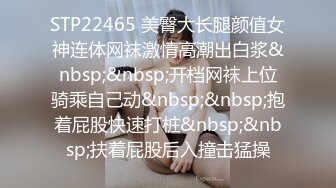 STP22465 美臀大长腿颜值女神连体网袜激情高潮出白浆&nbsp;&nbsp;开档网袜上位骑乘自己动&nbsp;&nbsp;抱着屁股快速打桩&nbsp;&nbsp;扶着屁股后入撞击猛操