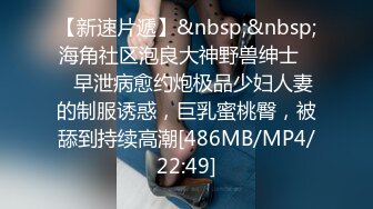 【新速片遞】&nbsp;&nbsp;海角社区泡良大神野兽绅士❤️早泄病愈约炮极品少妇人妻的制服诱惑，巨乳蜜桃臀，被舔到持续高潮[486MB/MP4/22:49]