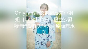 OnlyFans斯文眼鏡反差小姐姐『deer』私拍，橙色沙發激情造愛唯美誘人～原版無水印