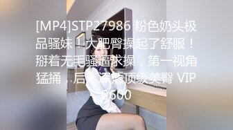 [MP4]STP27986 粉色奶头极品骚妹！大肥臀操起了舒服！掰着无毛骚逼求操，第一视角猛捅，后入深插顶级美臀 VIP0600