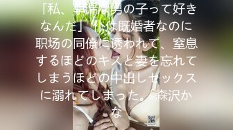 「私、早漏な男の子って好きなんだ」 仆は既婚者なのに职场の同僚に诱われて、窒息するほどのキスと妻を忘れてしまうほどの中出しセックスに溺れてしまった。 森沢かな