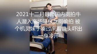 2021十二月最新国内厕拍牛人潜入商场隔板女厕偷拍 被个机灵妹子凑过来看镜头吓出一身冷汗