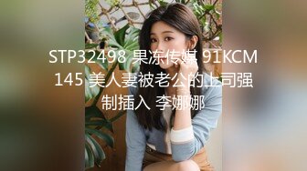 STP32498 果冻传媒 91KCM145 美人妻被老公的上司强制插入 李娜娜