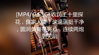 [MP4/ 7.53G] 农民工十里探花，良家人妻，这逼逼挺干净，圆润美臀是亮点，连续两炮到天明