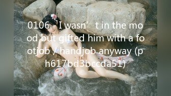 0106 - I wasn’t in the mood but gifted him with a footjob／handjob anyway (ph617bd3bccda51)