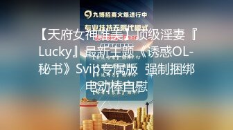 【天府女神唯美】顶级淫妻『Lucky』最新主题《诱惑OL-秘书》Svip专属版  强制捆绑电动棒自慰