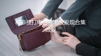 精彩接打电话高潮被发现合集做爱