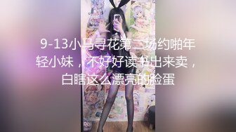 9-13小马寻花第二场约啪年轻小妹，不好好读书出来卖，白瞎这么漂亮的脸蛋