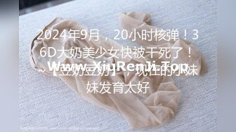 2024年9月，20小时核弹！36D大奶美少女快被干死了！~【豆奶豆奶】，现在的小妹妹发育太好