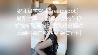 犯罪级美臀『Creamspot』最新合集❤️翘臀少女的牛仔裤被撕裂再被幻龙大鸡巴插烂 高潮痉挛白浆四溢 绝美淫叫 中